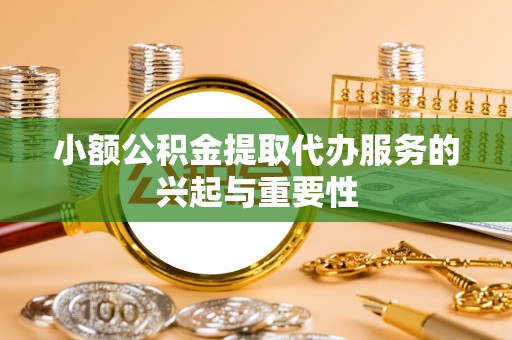彬县小额公积金提取代办服务的兴起与重要性