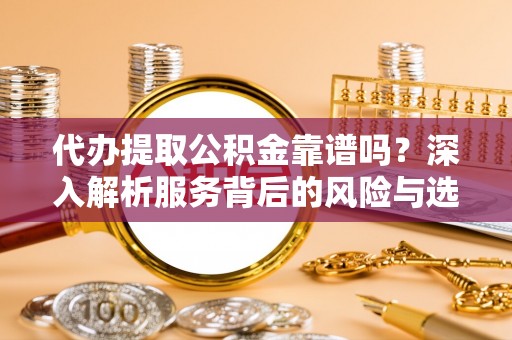 彬县代办提取公积金靠谱吗？深入解析服务背后的风险与选择