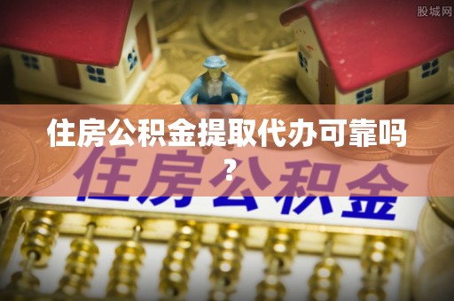 彬县住房公积金提取代办可靠吗？