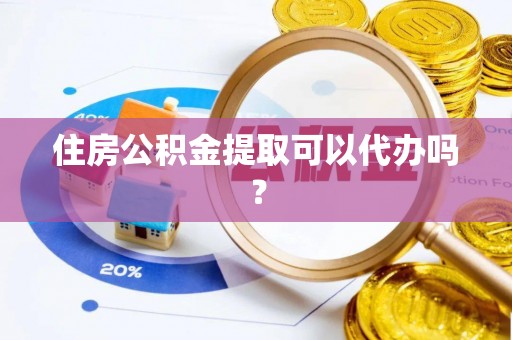 彬县住房公积金提取可以代办吗？