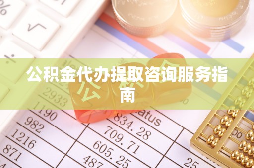 彬县公积金代办提取咨询服务指南