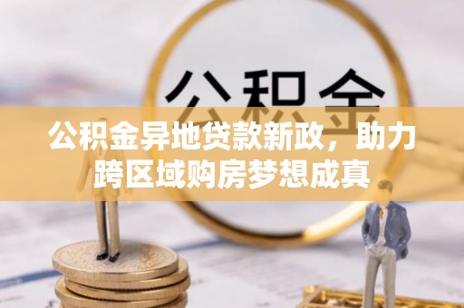 彬县公积金异地贷款新政，助力跨区域购房梦想成真