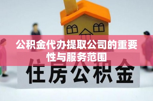 彬县公积金代办提取公司的重要性与服务范围