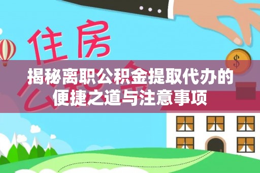 彬县揭秘离职公积金提取代办的便捷之道与注意事项