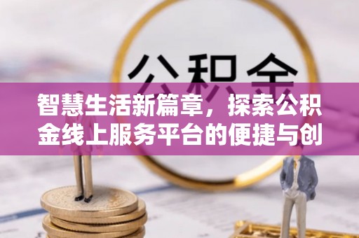 彬县智慧生活新篇章，探索公积金线上服务平台的便捷与创新