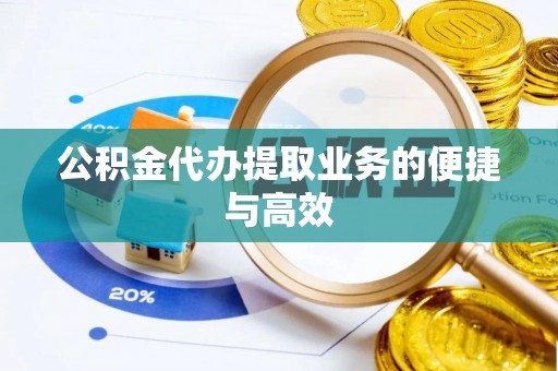 彬县公积金代办提取业务的便捷与高效