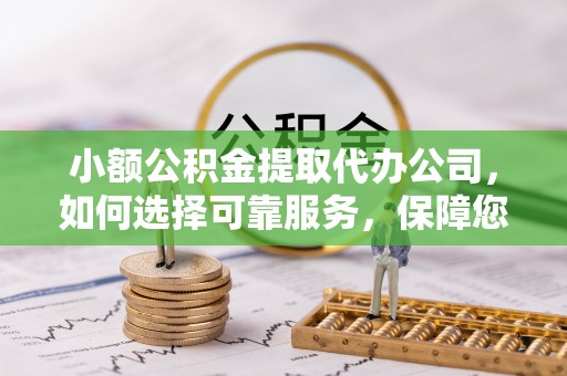 彬县小额公积金提取代办公司，如何选择可靠服务，保障您的资金安全