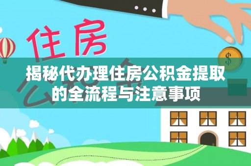 彬县揭秘代办理住房公积金提取的全流程与注意事项