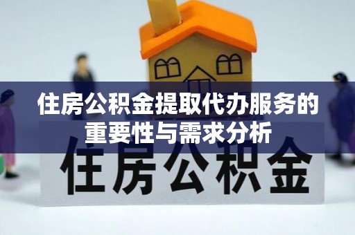 彬县住房公积金提取代办服务的重要性与需求分析