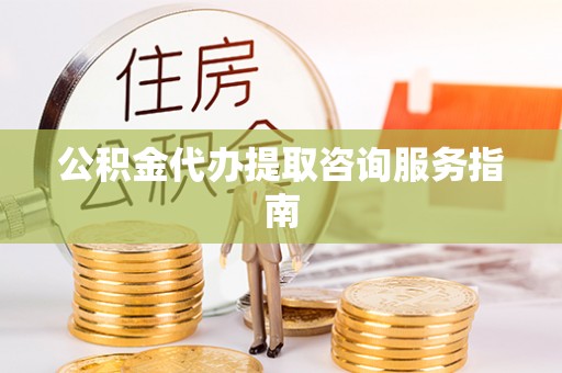 彬县公积金代办提取咨询服务指南