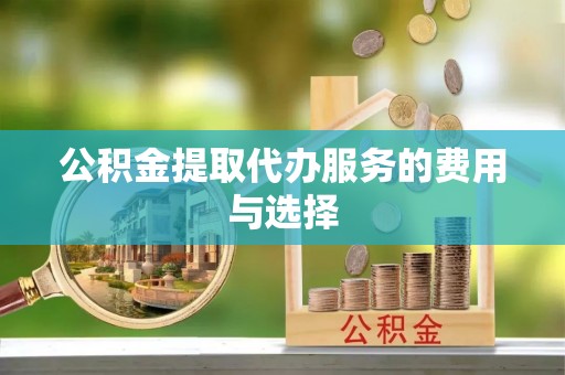 彬县公积金提取代办服务的费用与选择