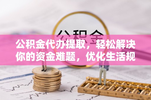 彬县公积金代办提取，轻松解决你的资金难题，优化生活规划