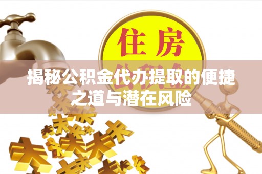 彬县揭秘公积金代办提取的便捷之道与潜在风险