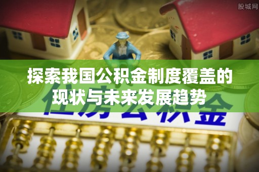 彬县探索我国公积金制度覆盖的现状与未来发展趋势