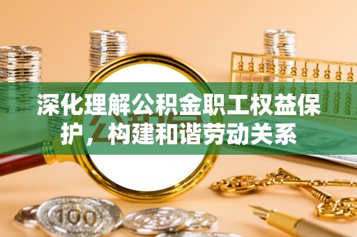 彬县深化理解公积金职工权益保护，构建和谐劳动关系