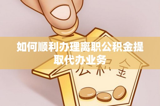 彬县如何顺利办理离职公积金提取代办业务