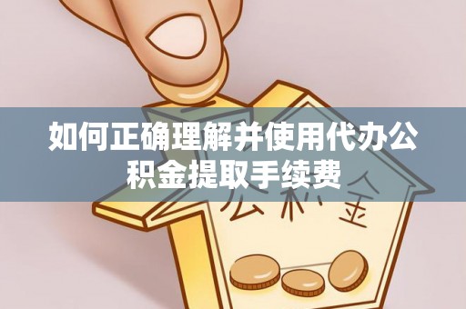 彬县如何正确理解并使用代办公积金提取手续费