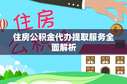 彬县住房公积金代办提取服务全面解析