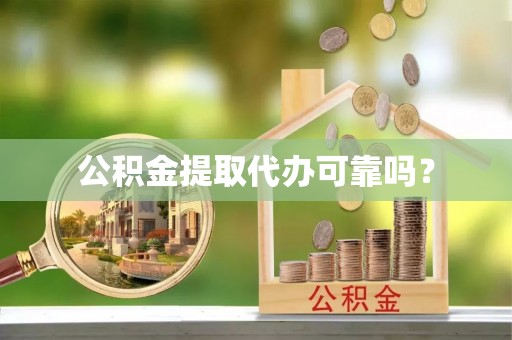 彬县公积金提取代办可靠吗？