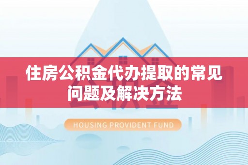 彬县住房公积金代办提取的常见问题及解决方法