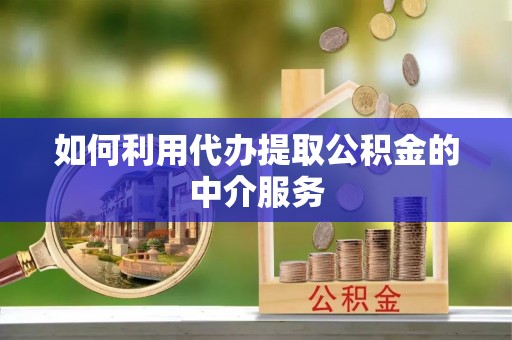 彬县如何利用代办提取公积金的中介服务