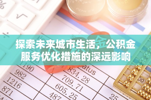 彬县探索未来城市生活，公积金服务优化措施的深远影响