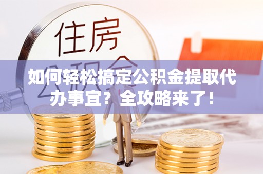 彬县如何轻松搞定公积金提取代办事宜？全攻略来了！