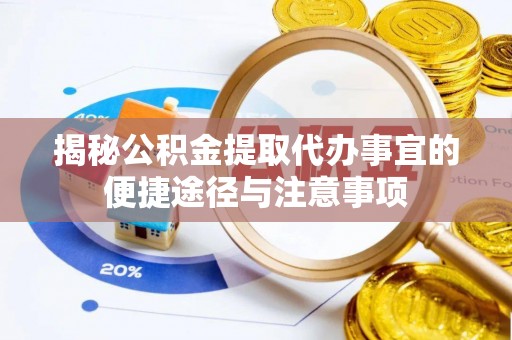 彬县揭秘公积金提取代办事宜的便捷途径与注意事项