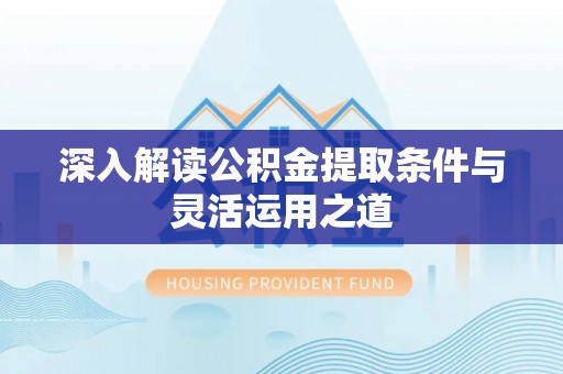 彬县深入解读公积金提取条件与灵活运用之道