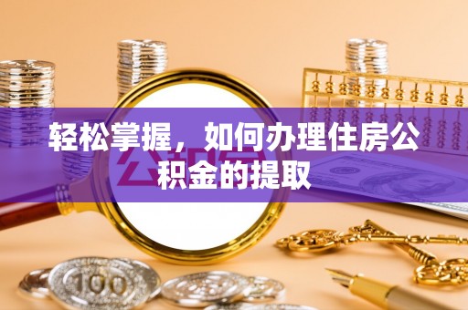 彬县轻松掌握，如何办理住房公积金的提取