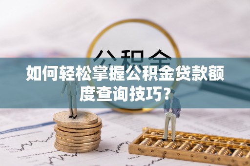 彬县如何轻松掌握公积金贷款额度查询技巧？