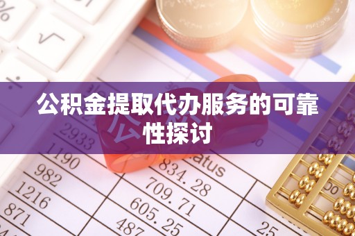 彬县公积金提取代办服务的可靠性探讨