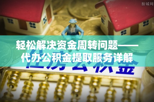 彬县轻松解决资金周转问题——代办公积金提取服务详解