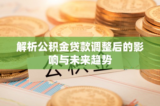彬县解析公积金贷款调整后的影响与未来趋势