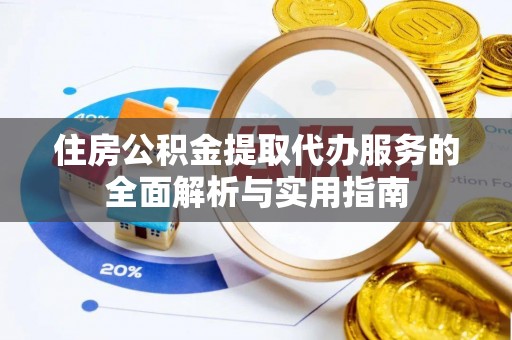 彬县住房公积金提取代办服务的全面解析与实用指南