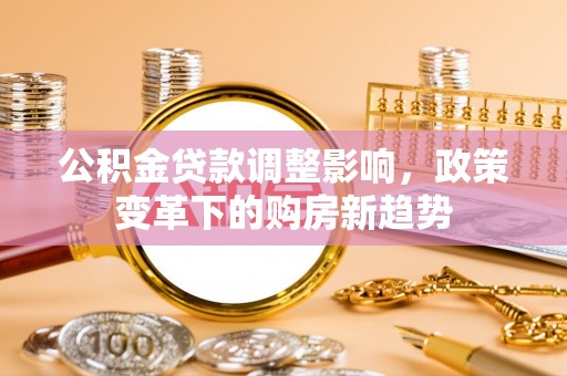 彬县公积金贷款调整影响，政策变革下的购房新趋势