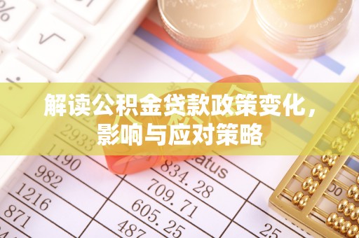 彬县解读公积金贷款政策变化，影响与应对策略