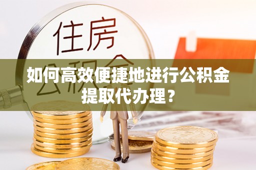 彬县如何高效便捷地进行公积金提取代办理？