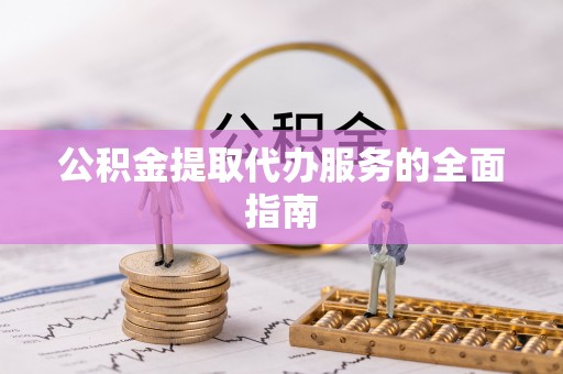 彬县公积金提取代办服务的全面指南