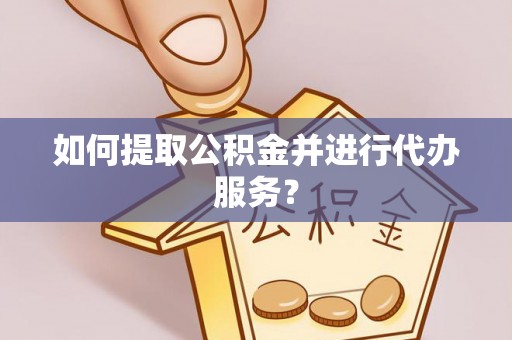 彬县如何提取公积金并进行代办服务？