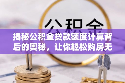 彬县揭秘公积金贷款额度计算背后的奥秘，让你轻松购房无忧！