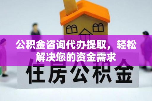 彬县公积金咨询代办提取，轻松解决您的资金需求