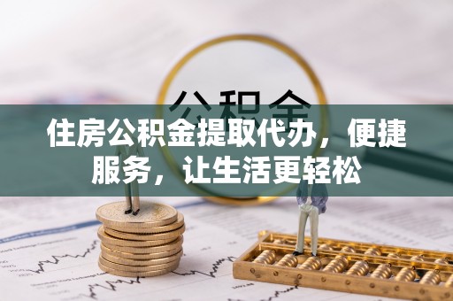 彬县住房公积金提取代办，便捷服务，让生活更轻松