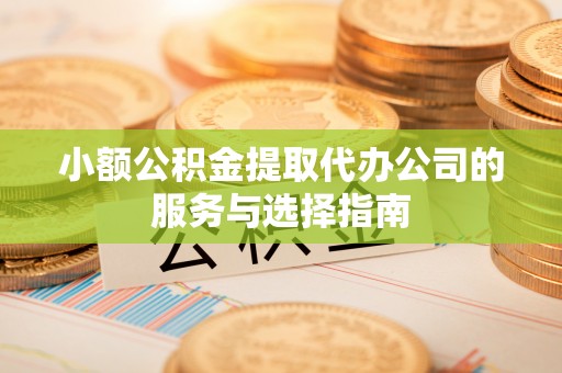 彬县小额公积金提取代办公司的服务与选择指南