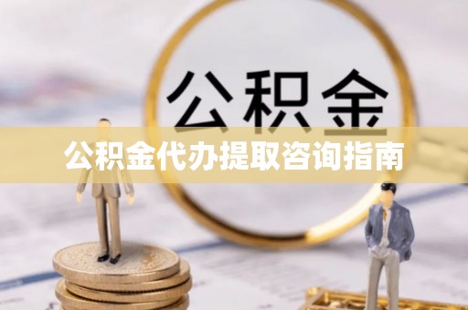 彬县公积金代办提取咨询指南