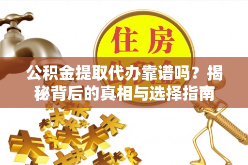 彬县公积金提取代办靠谱吗？揭秘背后的真相与选择指南
