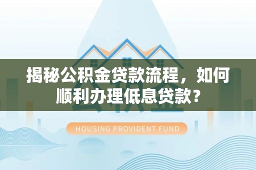 彬县揭秘公积金贷款流程，如何顺利办理低息贷款？