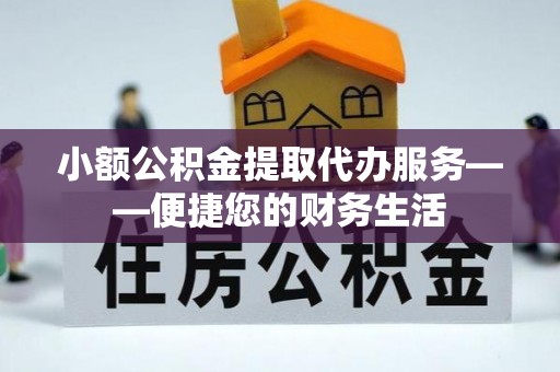彬县小额公积金提取代办服务——便捷您的财务生活