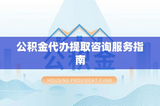 彬县公积金代办提取咨询服务指南