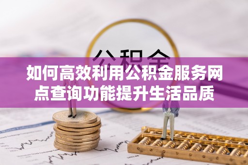 彬县如何高效利用公积金服务网点查询功能提升生活品质